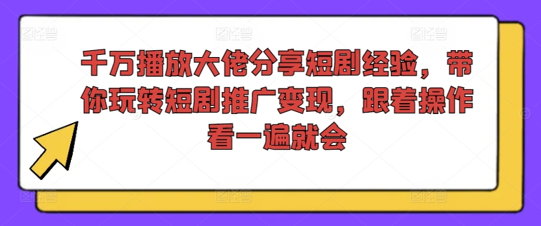 千万播放大佬分享短剧经验，带你玩转短剧推广变现，跟着操作看一遍就会-小哈资源