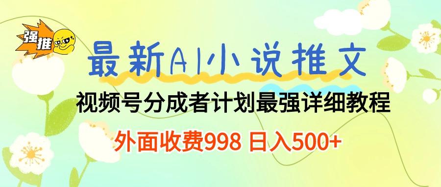 最新AI小说推文视频号分成计划 最强详细教程  日入500+-小哈资源