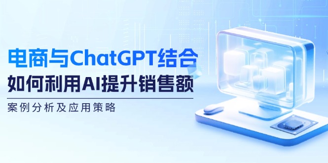 电商与ChatGPT结合：如何利用AI提升销售额，案例分析及应用策略-小哈资源
