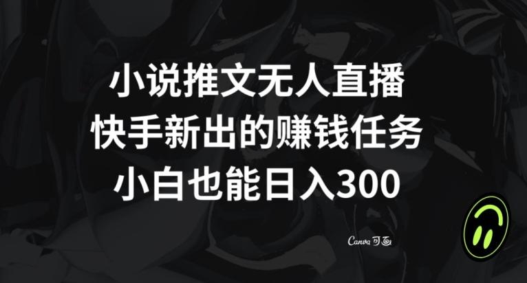 小说推文无人直播，快手新出的赚钱任务，小白也能日入300+【揭秘】-小哈资源