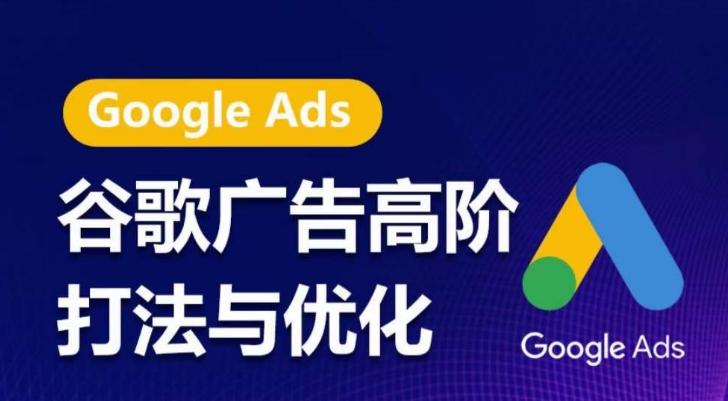 谷歌广告高阶打法与优化，凝结行业精华的谷歌广告体系课程，带你抓住流量红利，最大化ROI-小哈资源