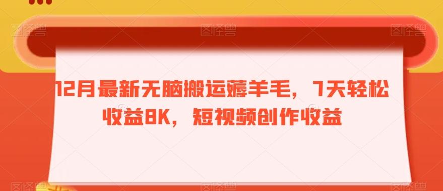 12月最新无脑搬运薅羊毛，7天轻松收益8K，短视频创作收益-小哈资源