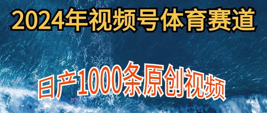 (9810期)2024年体育赛道视频号，新手轻松操作， 日产1000条原创视频,多账号多撸分成-小哈资源