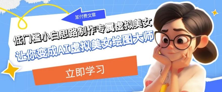 某公众号付费文章：低门槛小白思路制作专属虚拟美女让你变成AI虚拟美女绘图大师-小哈资源