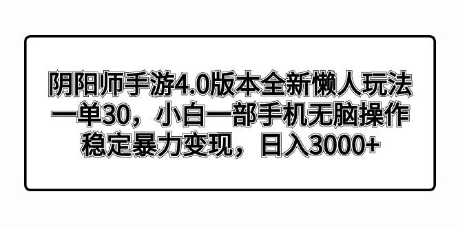 阴阳师手游4.0版本全新懒人玩法，一单30，小白一部手机无脑操作，稳定暴…-小哈资源