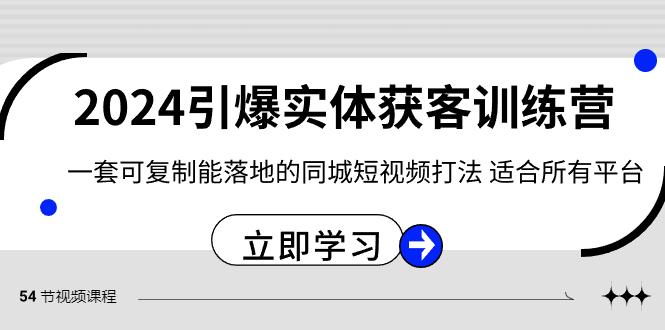 2024引爆实体获客训练营，一套可复制能落地的同城短视频打法，适合所有平台-小哈资源