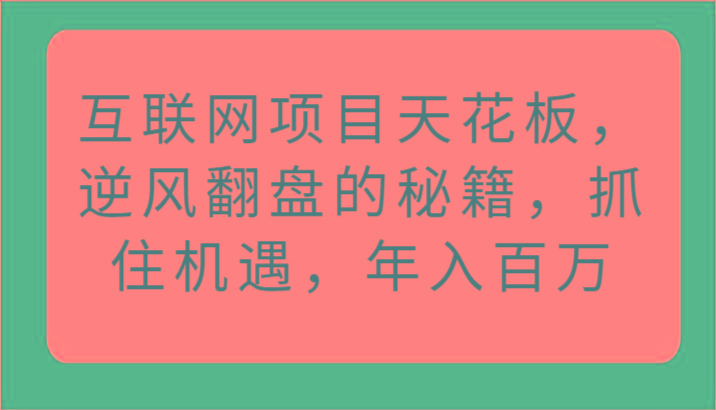 互联网项目天花板，逆风翻盘的秘籍，抓住机遇，年入百万-小哈资源