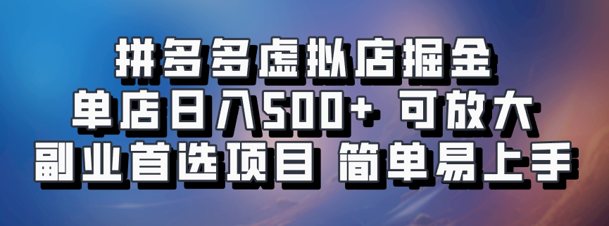 拼多多虚拟店掘金 单店日入500+ 可放大 ​副业首选项目 简单易上手-小哈资源
