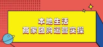 本地生活商家团购运营实操，看完课程即可实操团购运营-小哈资源