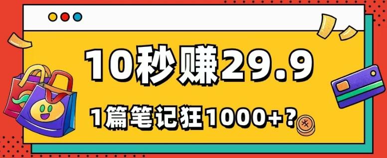她，靠1个软件，10秒赚29.9元，1篇笔记狂赚1000+？-小哈资源