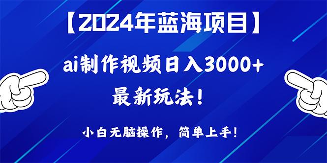 (10014期)2024年蓝海项目，通过ai制作视频日入3000+，小白无脑操作，简单上手！-小哈资源