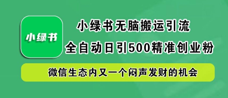 小绿书无脑搬运引流，全自动日引500精准创业粉，微信生态内又一个闷声发财的机会【揭秘】-小哈资源