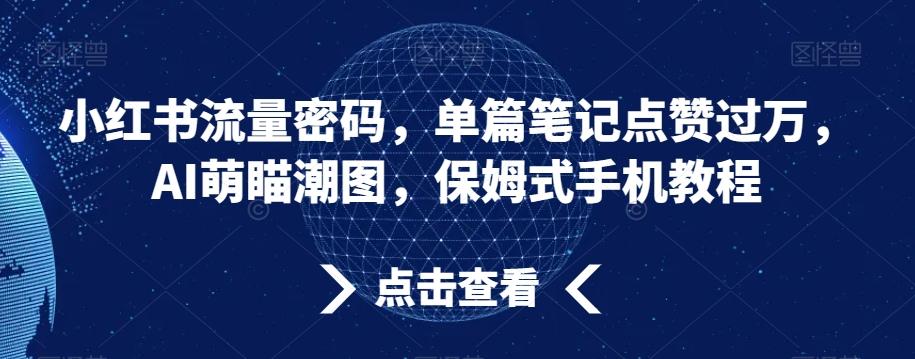 小红书流量密码，单篇笔记点赞过万，AI萌瞄潮图，保姆式手机教程【揭秘】-小哈资源