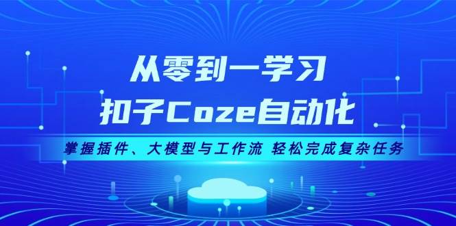 从零到一学习扣子Coze自动化，掌握插件、大模型与工作流 轻松完成复杂任务-小哈资源