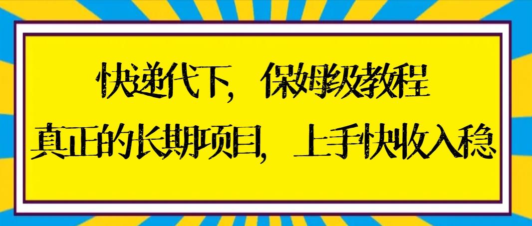 快递代下保姆级教程，真正的长期项目，上手快收入稳【实操+渠道】-小哈资源