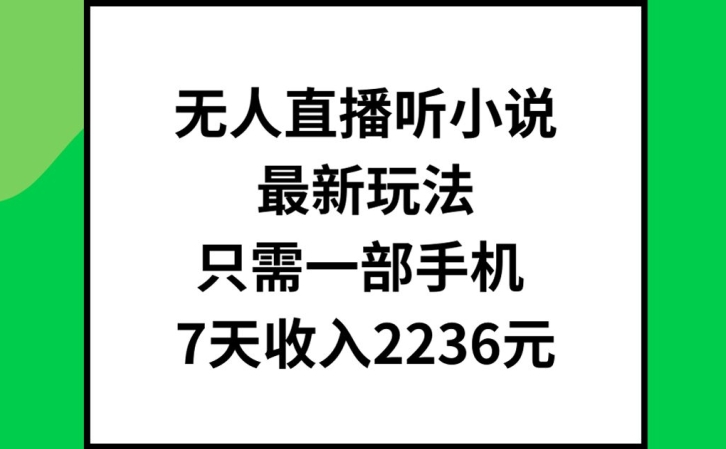 无人直播听小说最新玩法，只需一部手机，7天收入2236元【揭秘】-小哈资源
