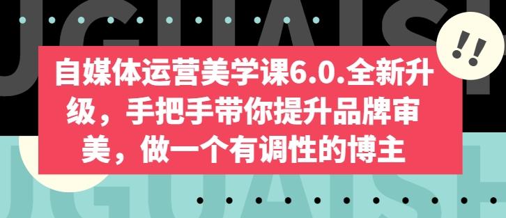 自媒体运营美学课6.0.全新升级，手把手带你提升品牌审美，做一个有调性的博主-小哈资源
