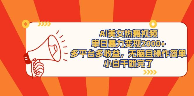 (9271期)Ai美女热舞视频，单日暴力变现2000+，多平台多收益，无脑且操作简单，小…-小哈资源