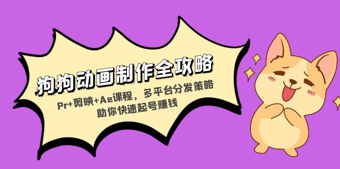 狗狗动画制作全攻略：Pr+剪映+Ae课程，多平台分发策略助你快速起号赚钱-小哈资源