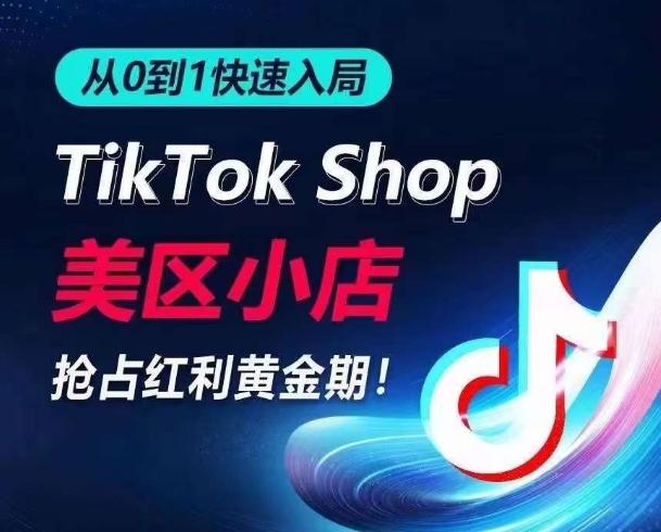 从0到1快速入局TikTok美区小店，快速抢占流量黄金期，开启日出千单之旅-小哈资源