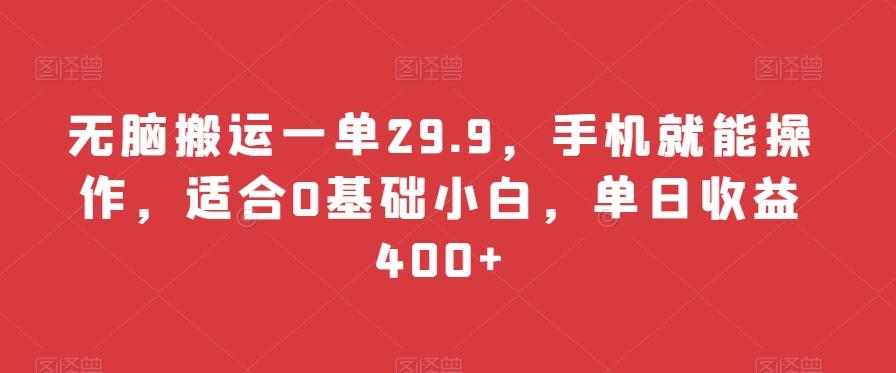 无脑搬运一单29.9，手机就能操作，适合0基础小白，单日收益400+-小哈资源