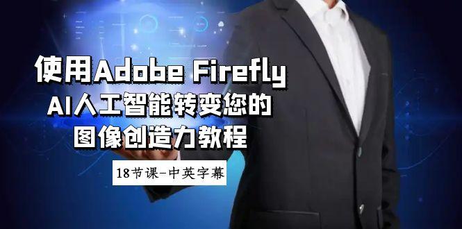 使用Adobe Firefly AI人工智能转变您的图像创造力教程-18节课-中英字幕-小哈资源