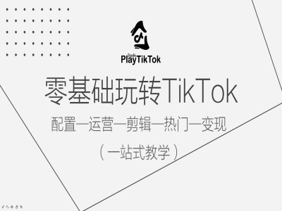 零基础玩转TikTok，配置一运营一剪辑一热门一变现，一站式教学-小哈资源