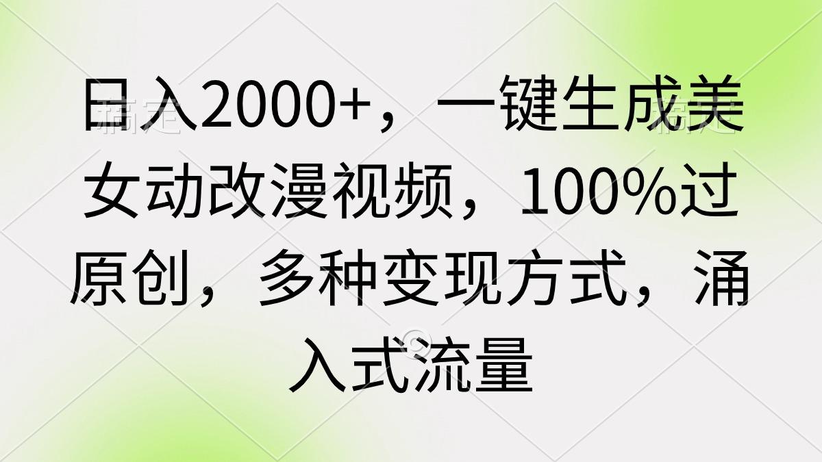 (9415期)日入2000+，一键生成美女动改漫视频，100%过原创，多种变现方式 涌入式流量-小哈资源