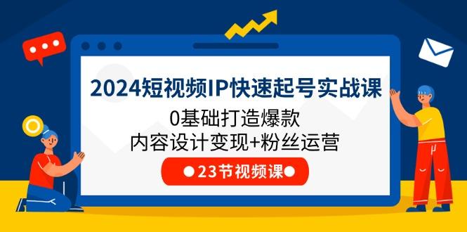 2024短视频IP快速起号实战课，0基础打造爆款内容设计变现+粉丝运营(23节-小哈资源