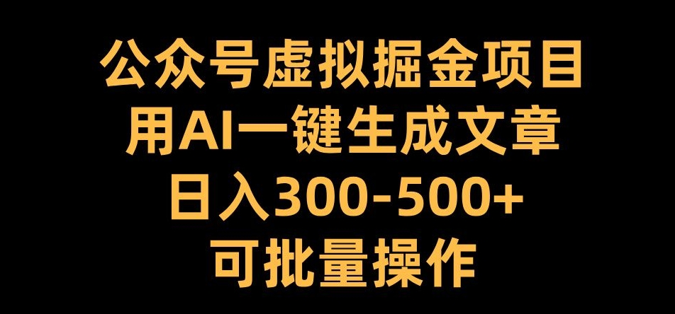 公众号虚拟掘金项目，用AI一键生成文章，日入300+可批量操作【揭秘】-小哈资源
