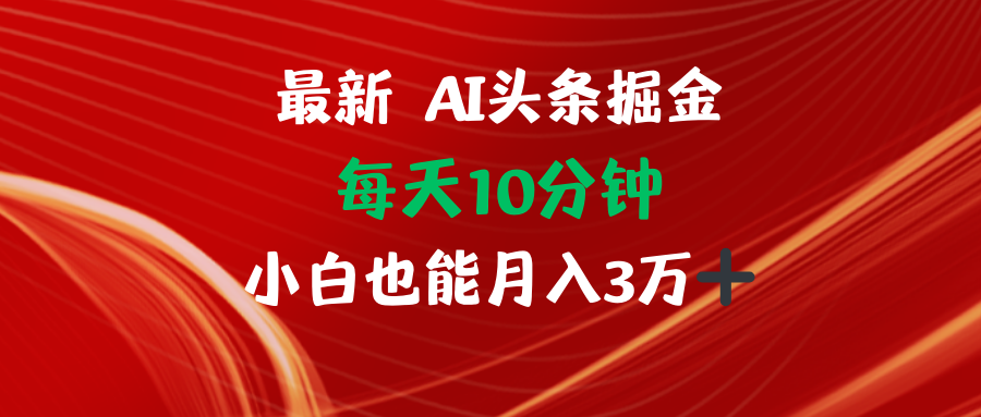 AI头条掘金每天10分钟小白也能月入3万-小哈资源