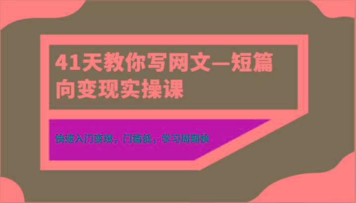 41天教你写网文—短篇向变现实操课，快速入门变现，门槛低，学习周期快-小哈资源