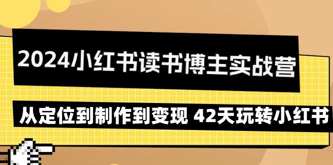 2024小红书读书博主实战营：从定位到制作到变现 42天玩转小红书-小哈资源