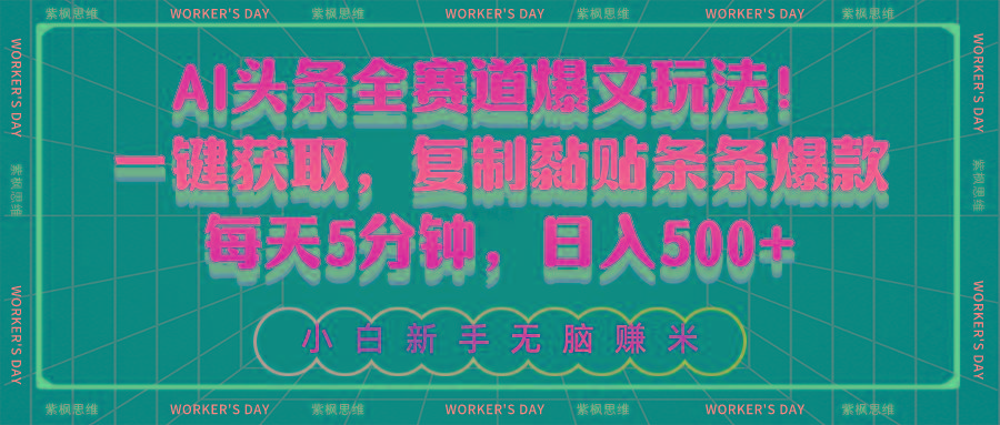 AI头条全赛道爆文玩法！一键获取，复制黏贴条条爆款，每天5分钟，日入500+-小哈资源