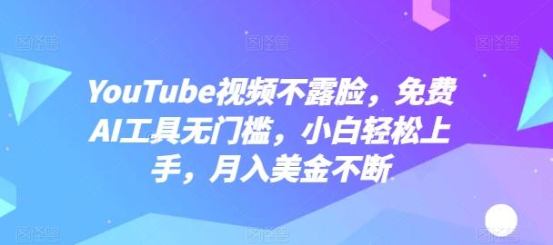 YouTube视频不露脸，免费AI工具无门槛，小白轻松上手，月入美金不断【揭秘】-小哈资源