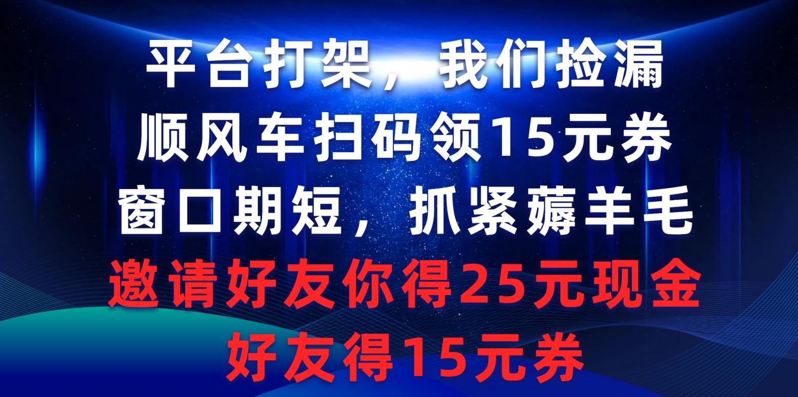 (9316期)平台打架我们捡漏，顺风车扫码领15元券，窗口期短抓紧薅羊毛，邀请好友…-小哈资源