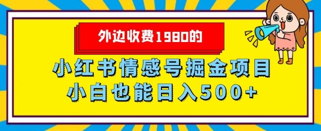 外边收费1980的，小红书情感号掘金项目，小白轻松日入500+-小哈资源