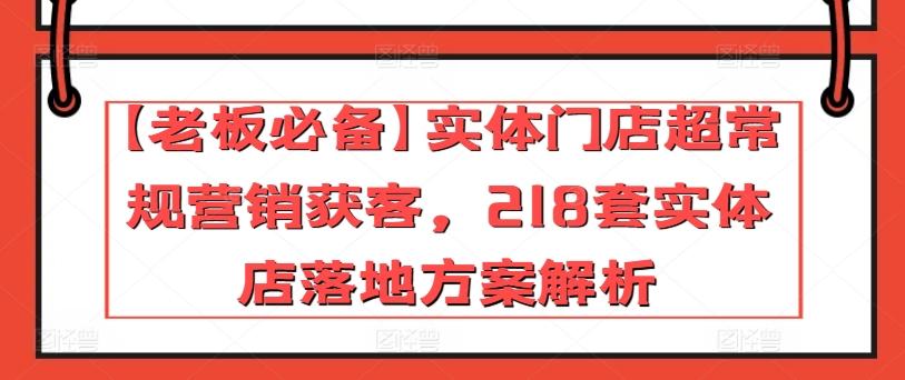 【老板必备】实体门店超常规营销获客，218套实体店落地方案解析-小哈资源