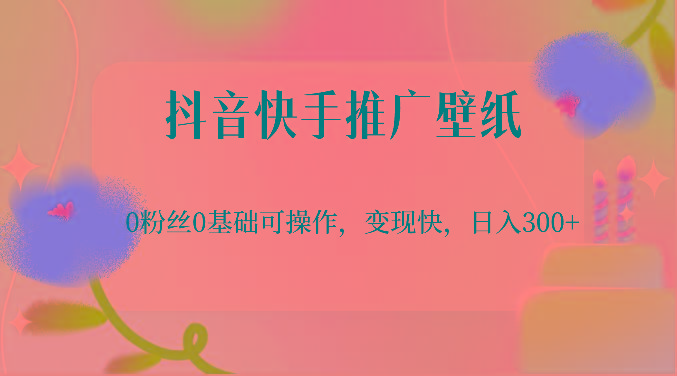 抖音快手推广壁纸，0粉丝0基础可操作，变现快，日入300+-小哈资源