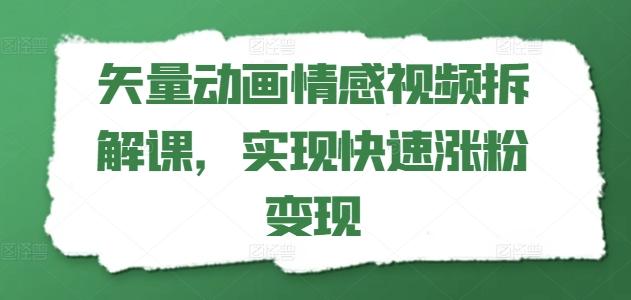 矢量动画情感视频拆解课，实现快速涨粉变现-小哈资源