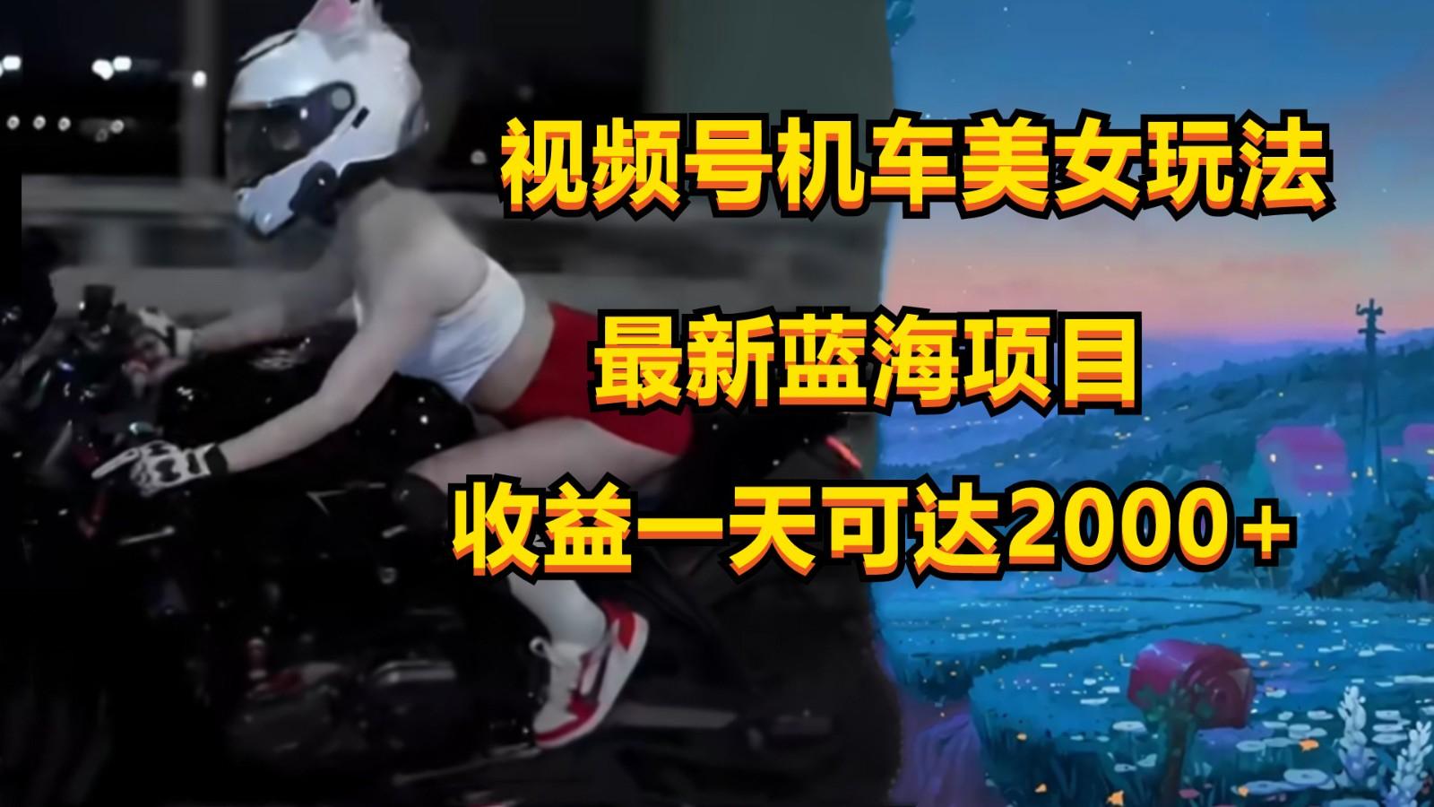 视频号机车美女短视频，视频创作掘金，一天可收入2000+-小哈资源
