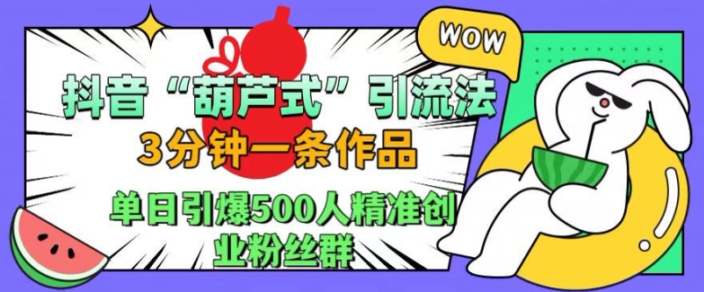 抖音葫芦式引流法，三分钟一条作品，单日引爆抖音500人精准创业粉丝群【揭秘】-小哈资源