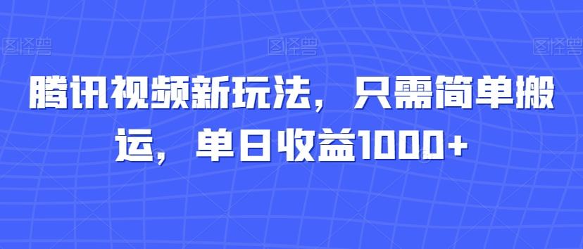 腾讯视频新玩法，只需简单搬运，单日收益1000+-小哈资源