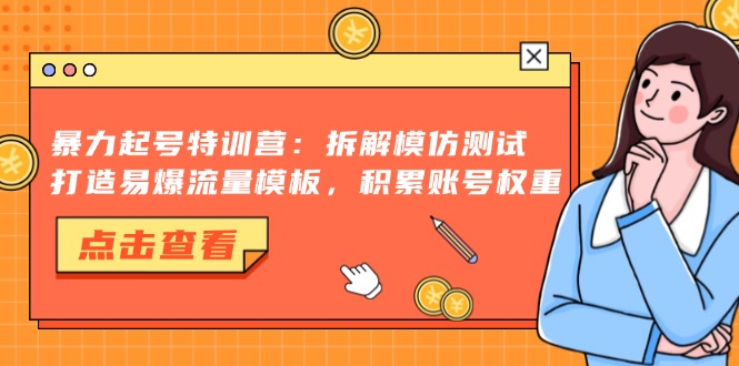 暴力起号特训营：拆解模仿测试，打造易爆流量模板，积累账号权重-小哈资源