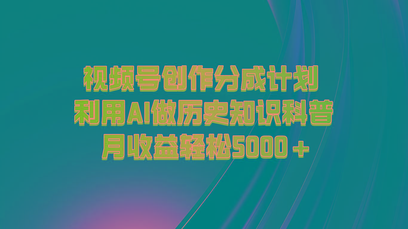 视频号创作分成计划 利用AI做历史知识科普 月收益轻松5000+-小哈资源