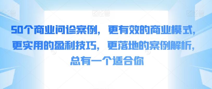 50个商业问诊案例，更有效的商业模式，更实用的盈利技巧，更落地的案例解析，总有一个适合你-小哈资源