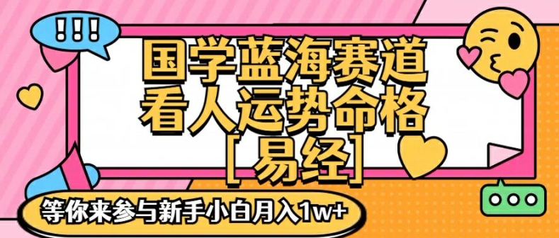 国学蓝海赋能赛道，零基础学习，手把手教学独一份新手小白月入1W+【揭秘】-小哈资源