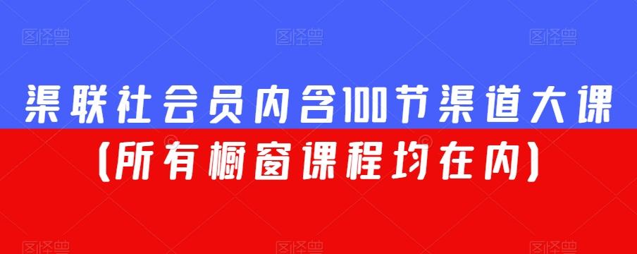 渠联社会员内含100节渠道大课（所有橱窗课程均在内）-小哈资源