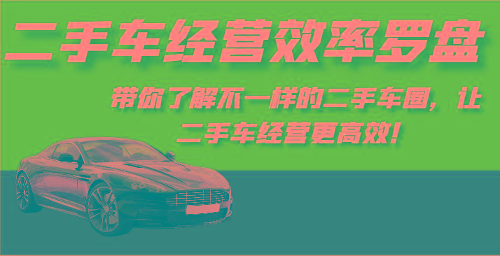 二手车经营效率罗盘-带你了解不一样的二手车圈，让二手车经营更高效！-小哈资源