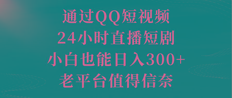 通过QQ短视频、24小时直播短剧，小白也能日入300+，老平台值得信奈-小哈资源